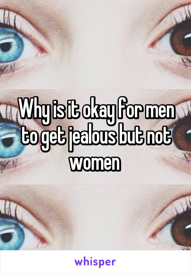 Why is it okay for men to get jealous but not women 