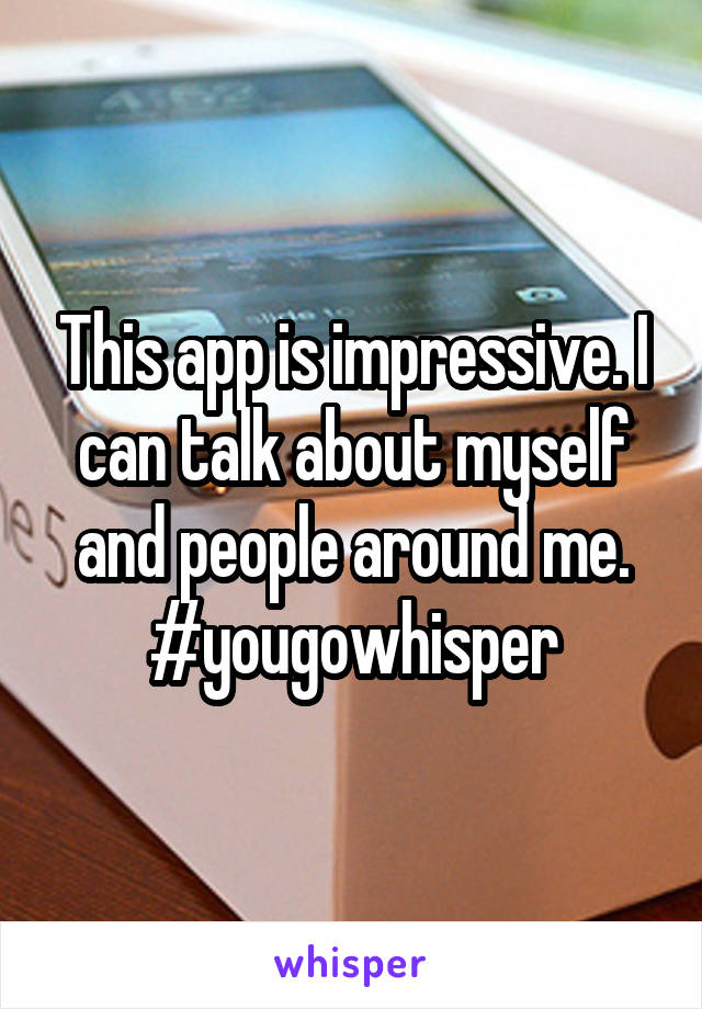 This app is impressive. I can talk about myself and people around me.
#yougowhisper