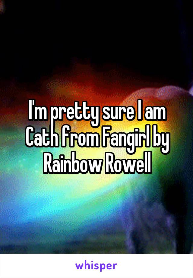 I'm pretty sure I am Cath from Fangirl by Rainbow Rowell