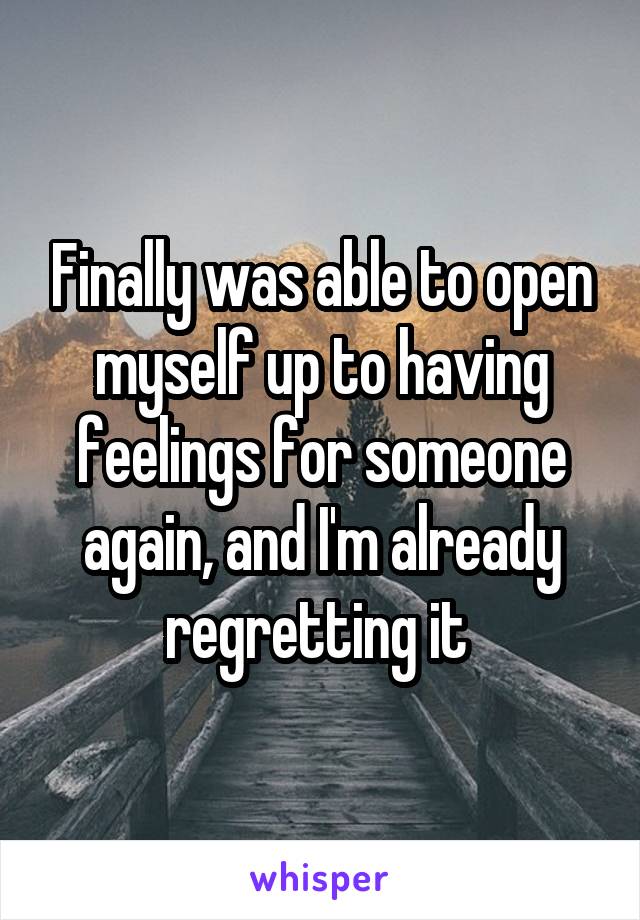 Finally was able to open myself up to having feelings for someone again, and I'm already regretting it 