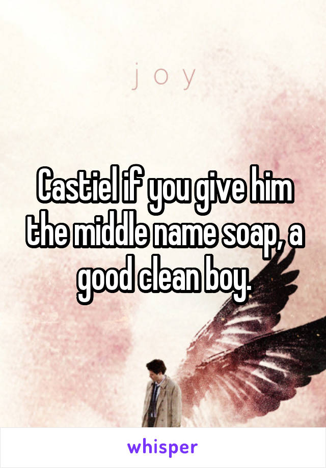 Castiel if you give him the middle name soap, a good clean boy.