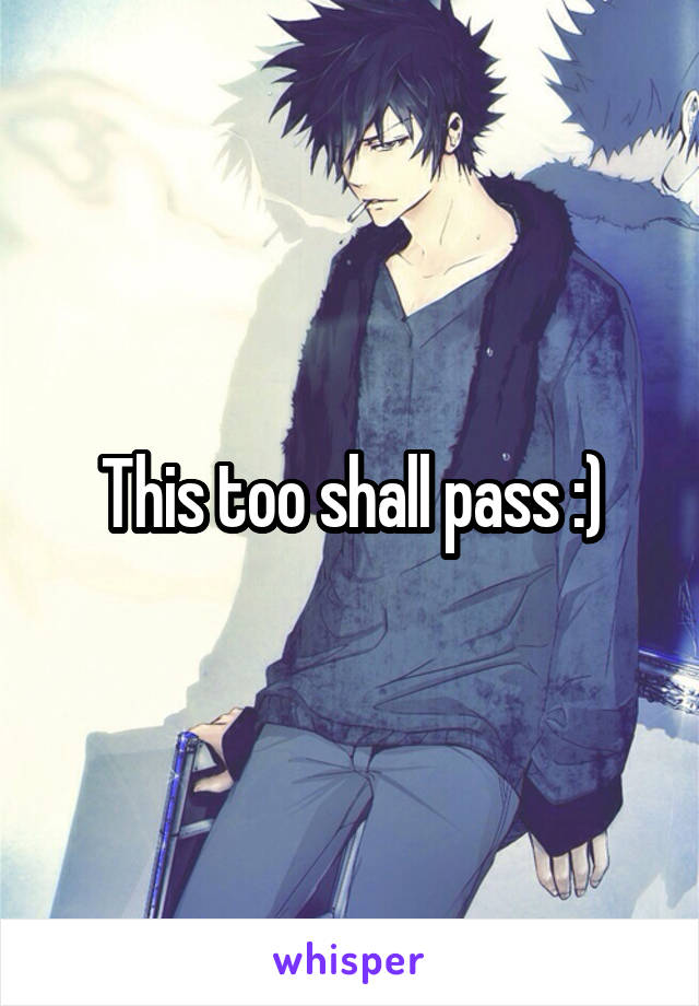 This too shall pass :)