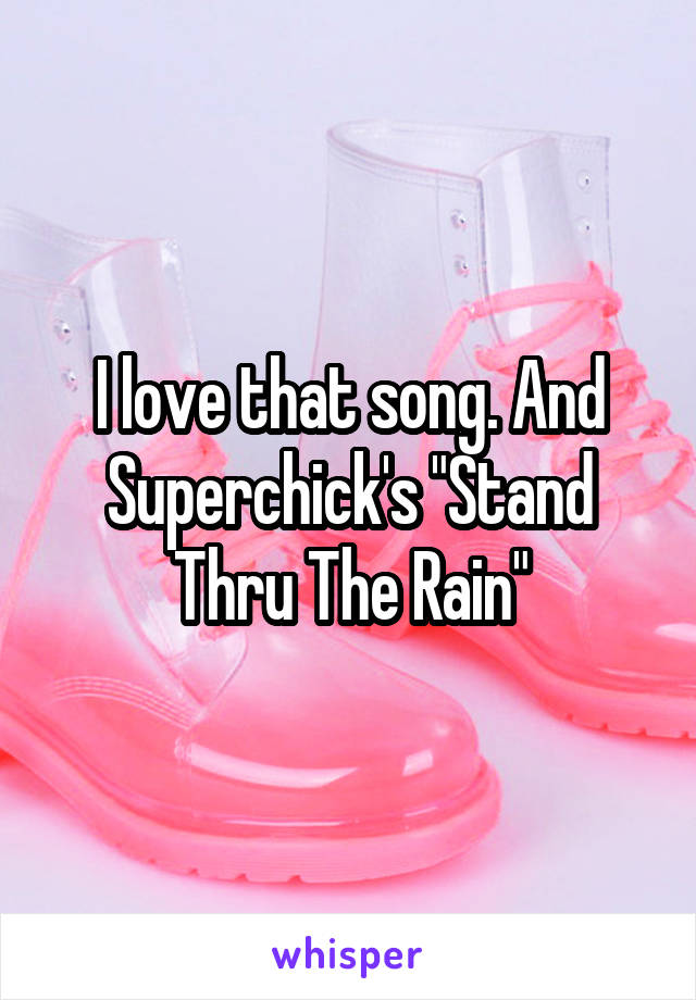 I love that song. And Superchick's "Stand Thru The Rain"