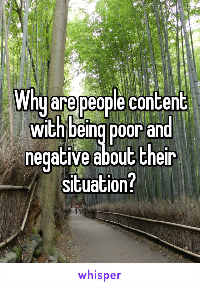 Why are people content with being poor and negative about their situation? 