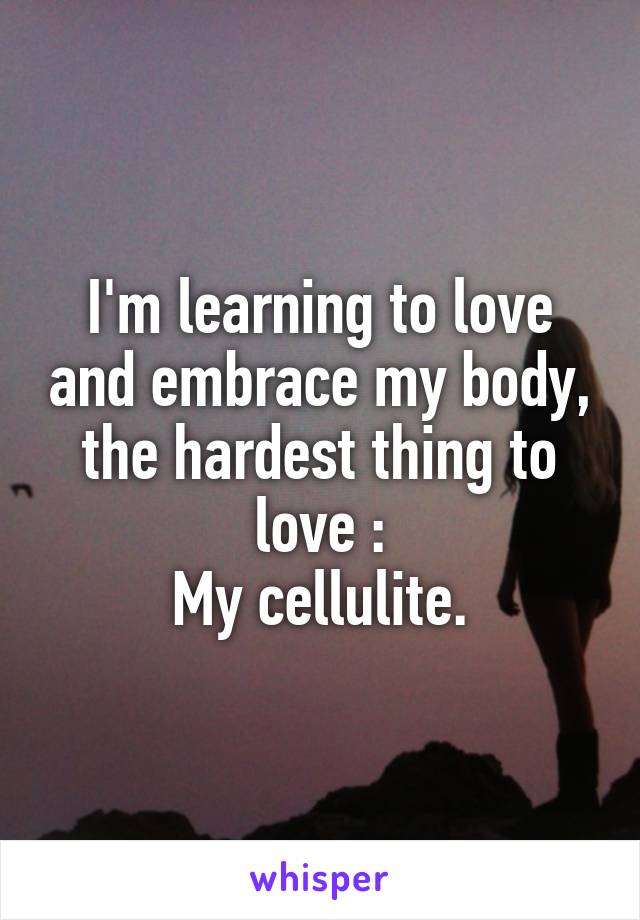 I'm learning to love and embrace my body, the hardest thing to love :
My cellulite.