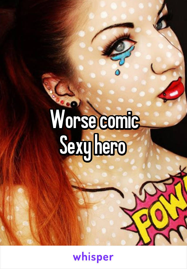 Worse comic
Sexy hero 