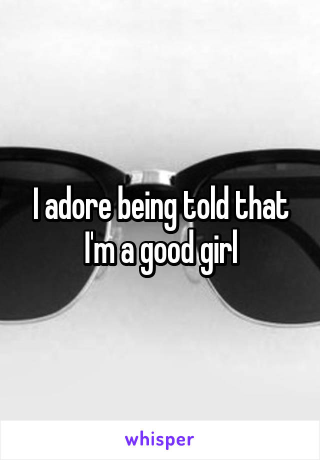 I adore being told that I'm a good girl