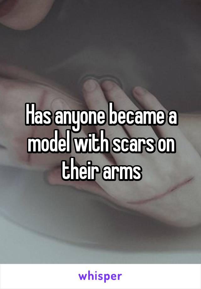 Has anyone became a model with scars on their arms