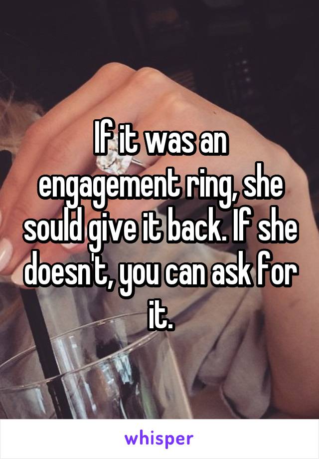 If it was an engagement ring, she sould give it back. If she doesn't, you can ask for it.