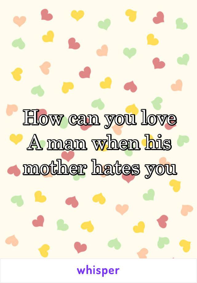 How can you love A man when his mother hates you