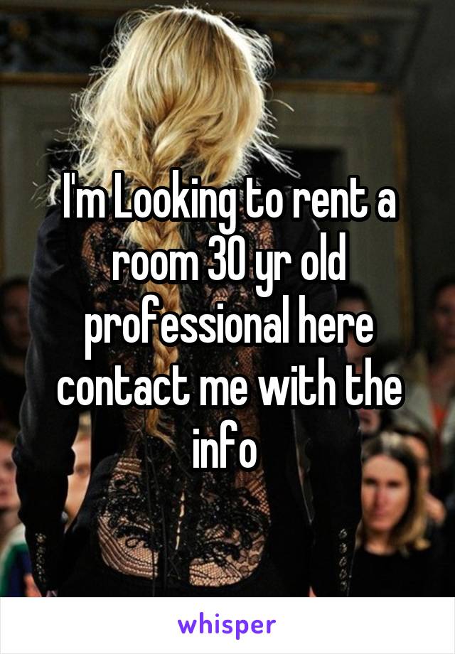 I'm Looking to rent a room 30 yr old professional here contact me with the info 