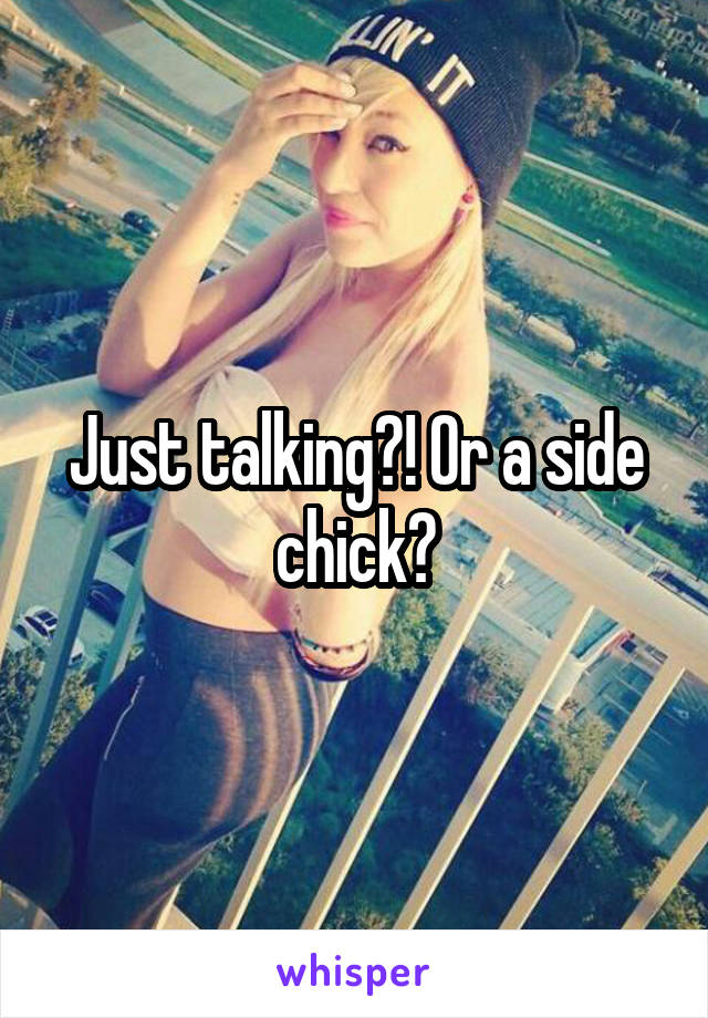 Just talking?! Or a side chick?