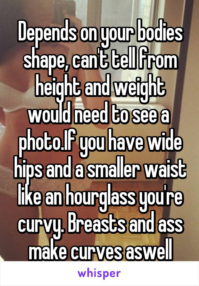 Depends on your bodies shape, can't tell from height and weight would need to see a  photo.If you have wide hips and a smaller waist like an hourglass you're curvy. Breasts and ass make curves aswell