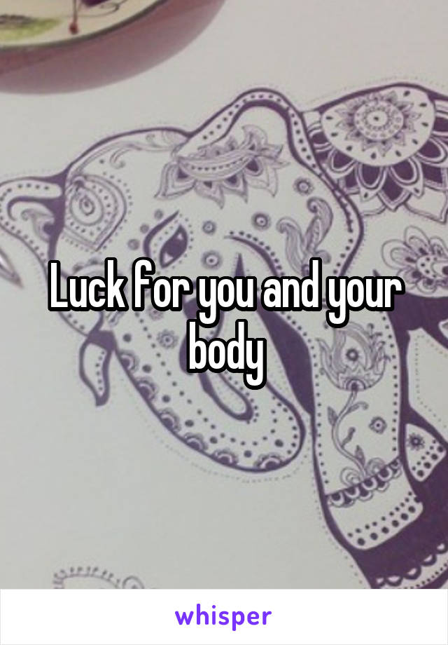 Luck for you and your body