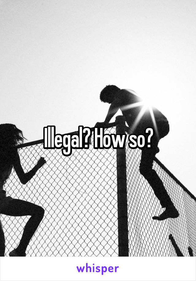 Illegal? How so?