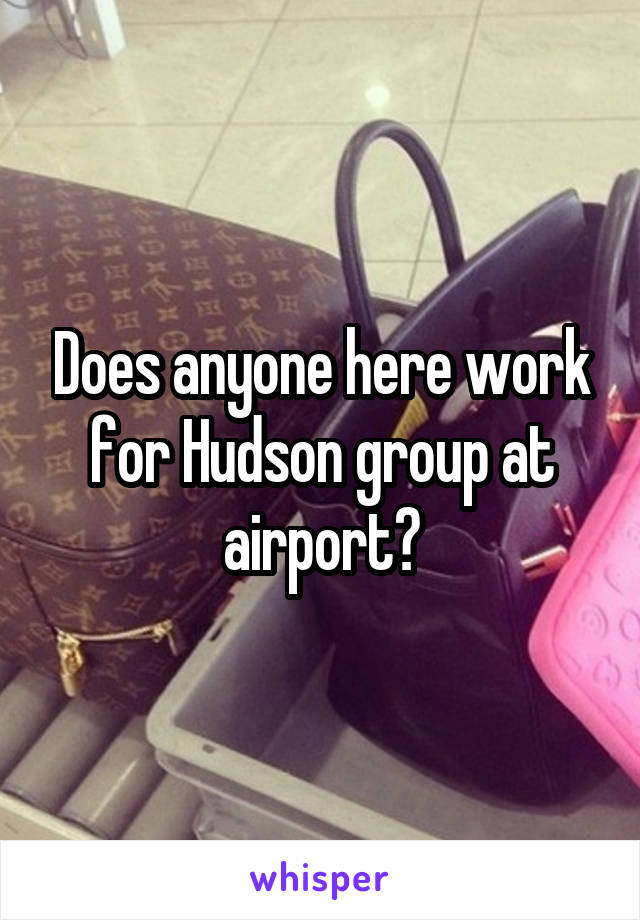 Does anyone here work for Hudson group at airport?