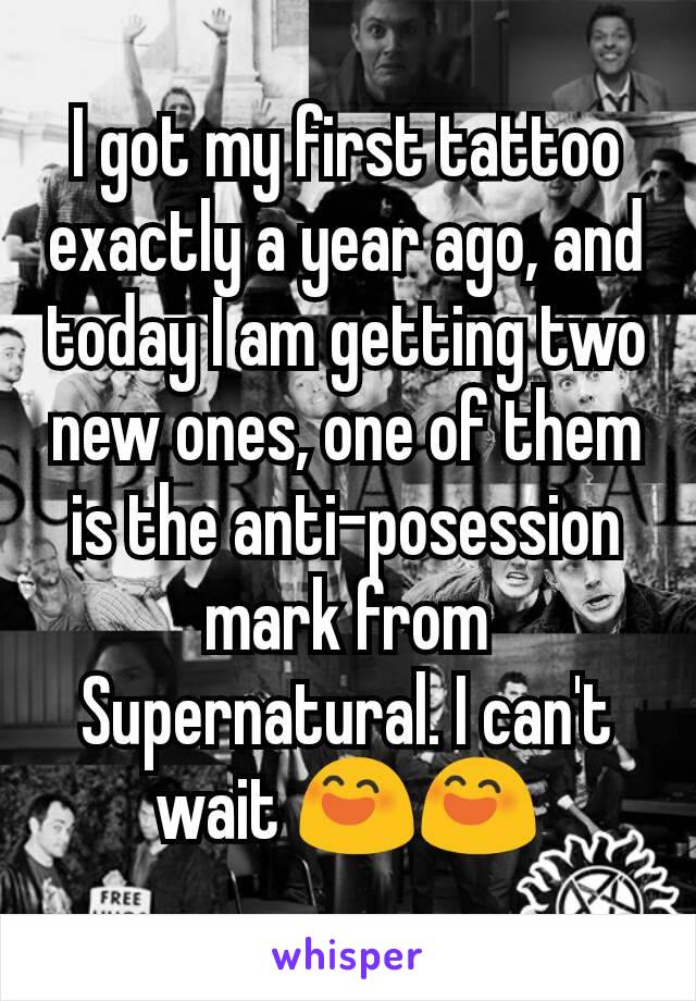 I got my first tattoo exactly a year ago, and today I am getting two new ones, one of them is the anti-posession mark from Supernatural. I can't wait 😄😄