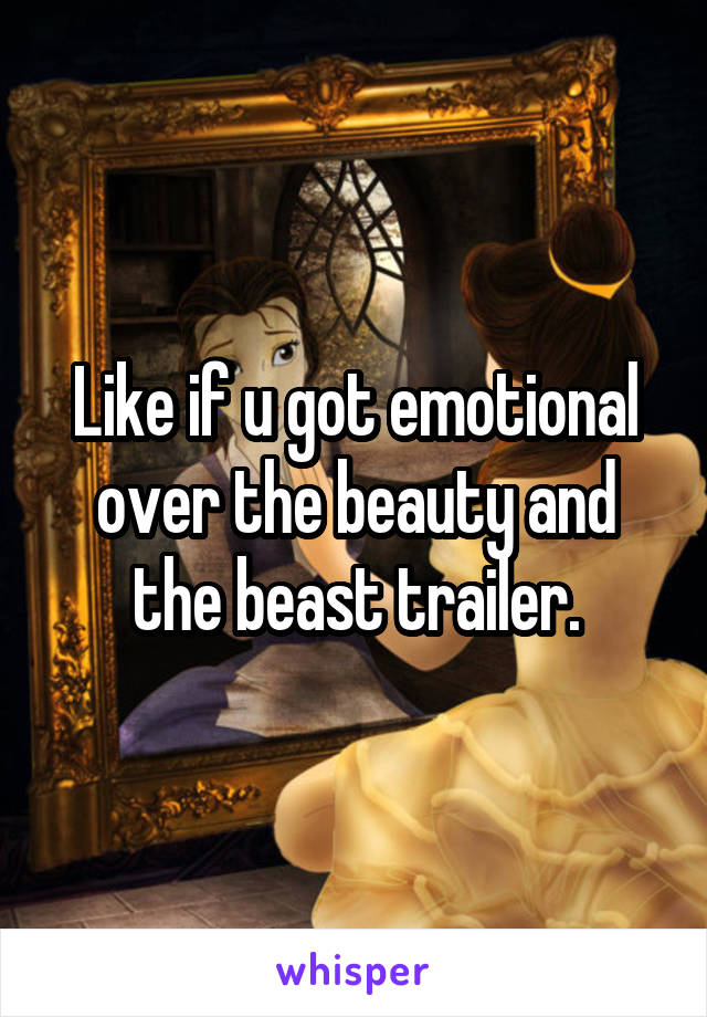 Like if u got emotional over the beauty and the beast trailer.