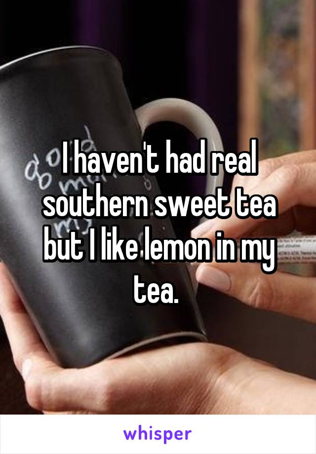 I haven't had real southern sweet tea but I like lemon in my tea. 