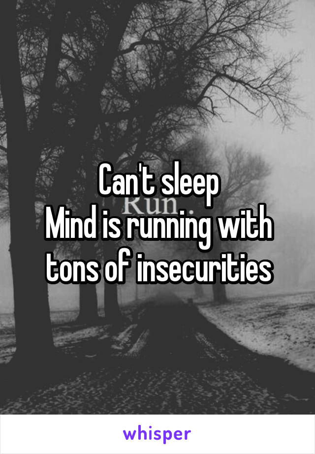 Can't sleep
Mind is running with tons of insecurities