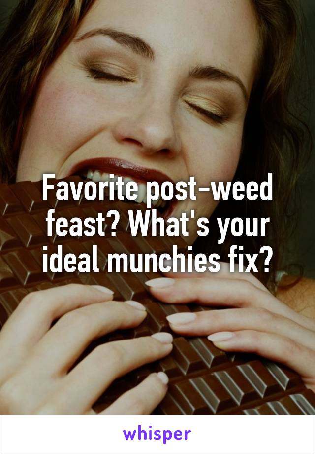 Favorite post-weed feast? What's your ideal munchies fix?