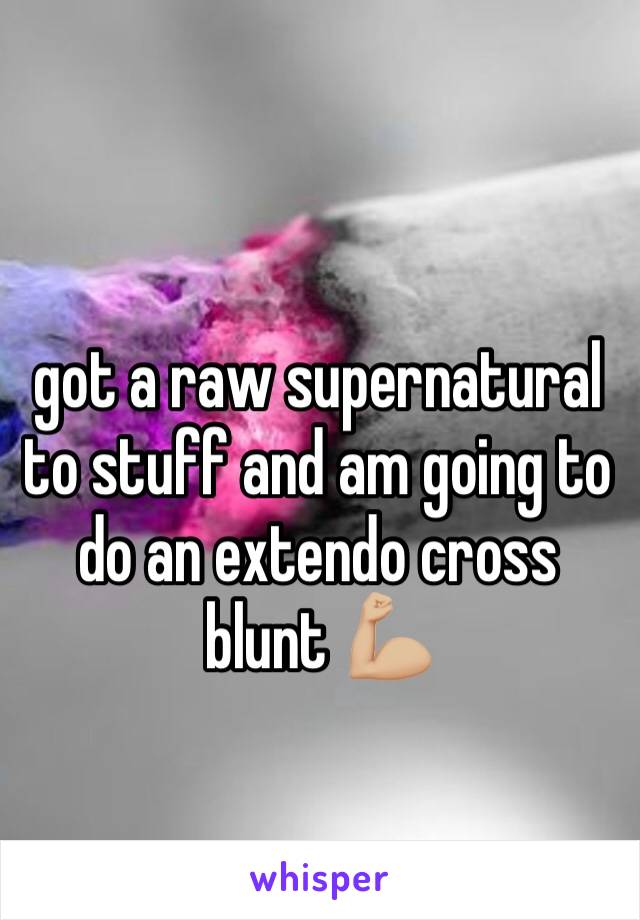 got a raw supernatural to stuff and am going to do an extendo cross blunt 💪🏼