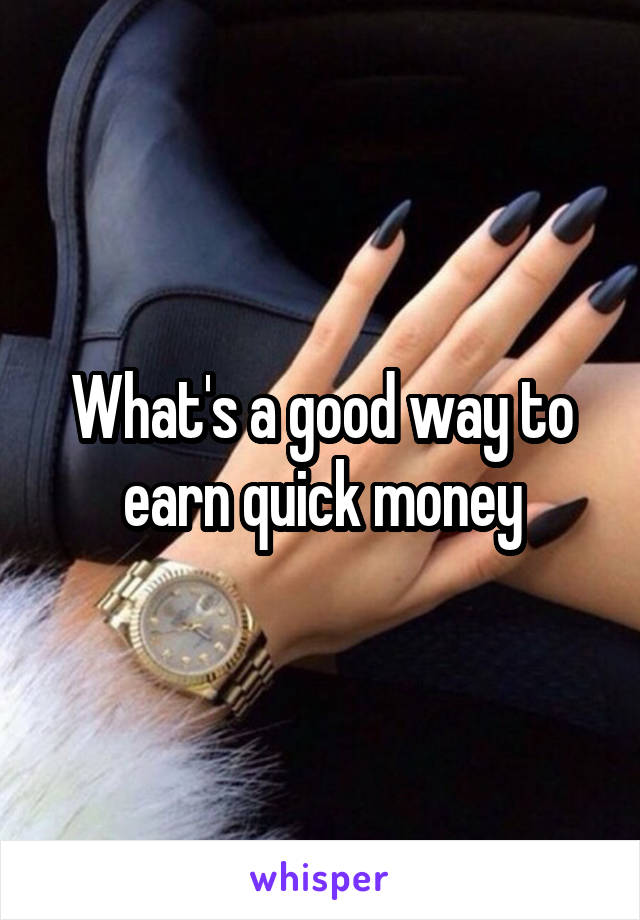 What's a good way to earn quick money