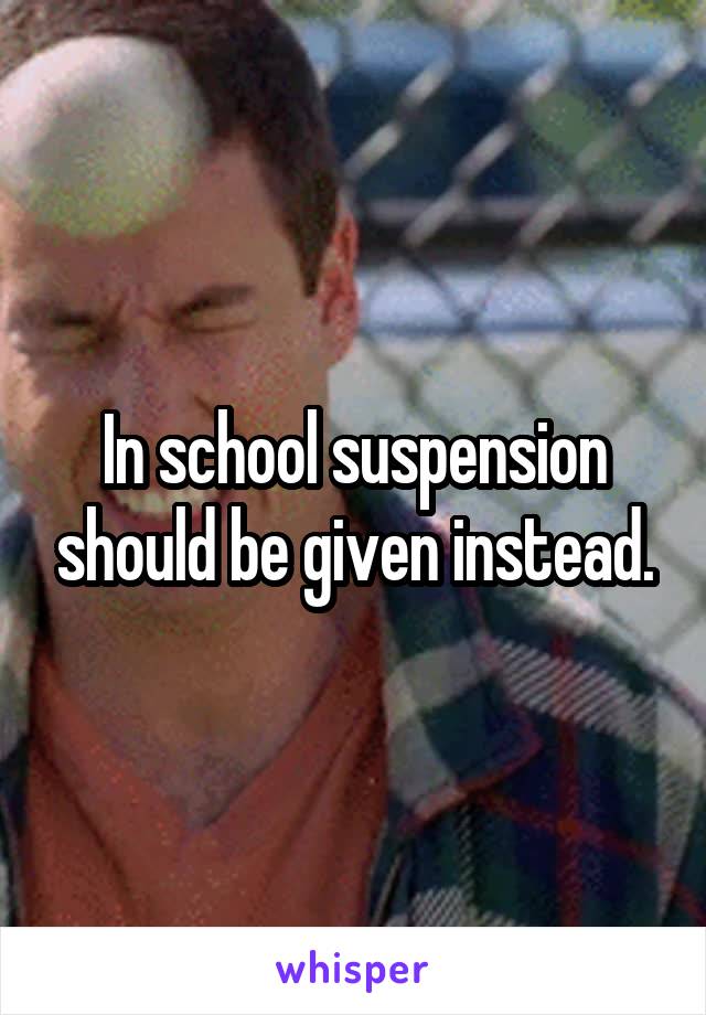 In school suspension should be given instead.