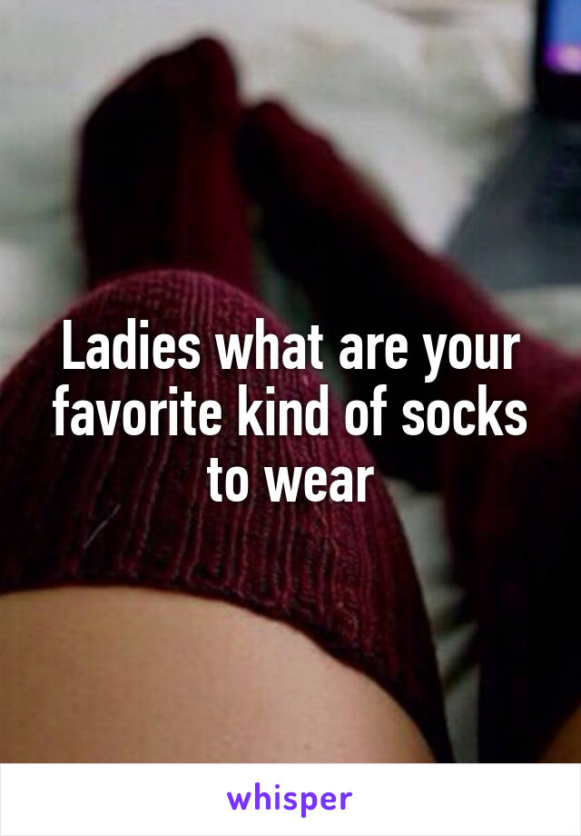 Ladies what are your favorite kind of socks to wear