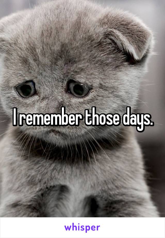 I remember those days.