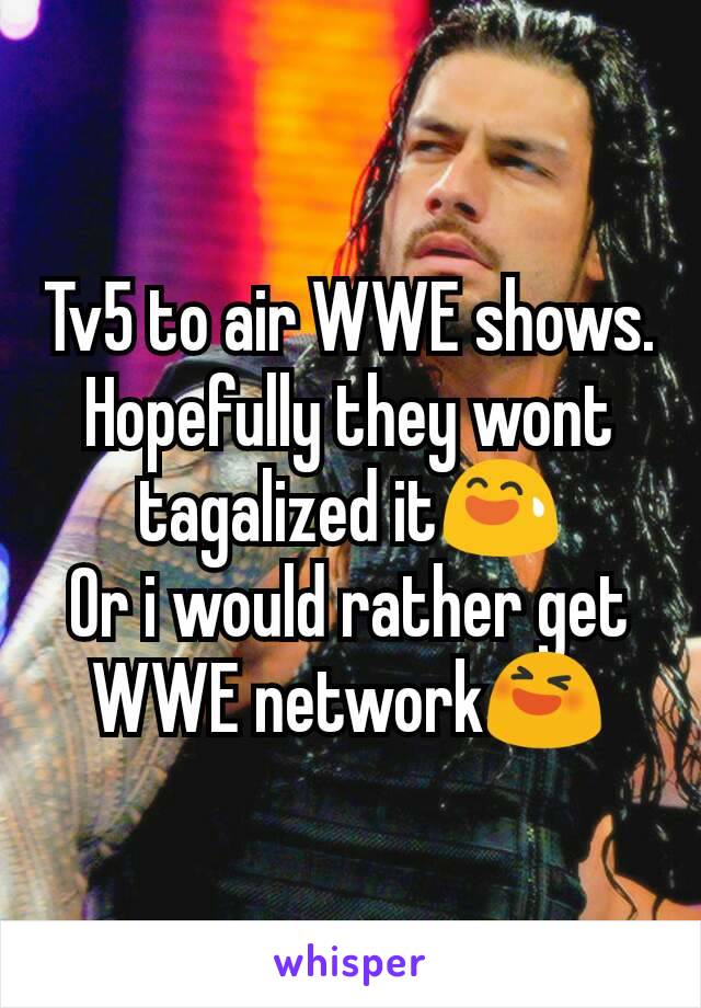 Tv5 to air WWE shows. Hopefully they wont tagalized it😅
Or i would rather get WWE network😆