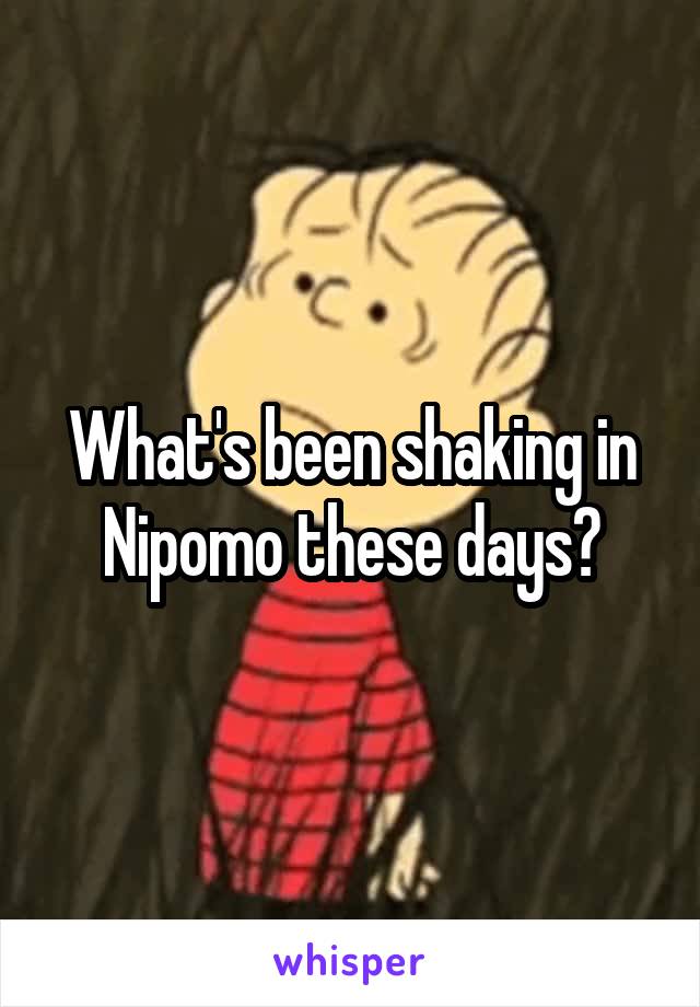 What's been shaking in Nipomo these days?