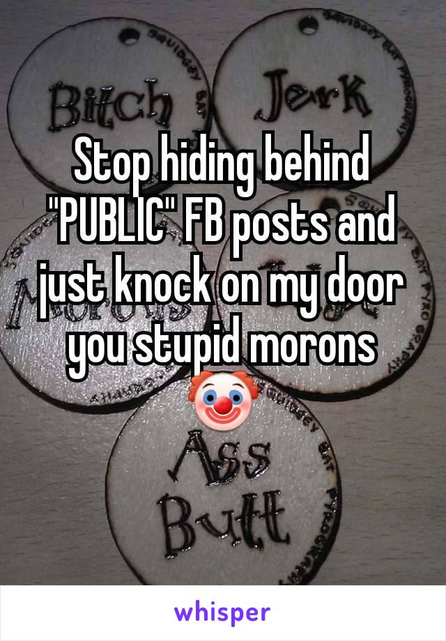 Stop hiding behind "PUBLIC" FB posts and just knock on my door you stupid morons 🤡