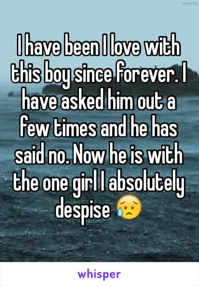 I have been I love with this boy since forever. I have asked him out a few times and he has said no. Now he is with the one girl I absolutely despise 😥