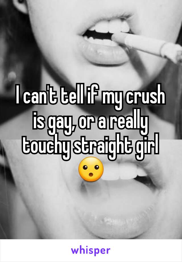 I can't tell if my crush is gay, or a really touchy straight girl😮