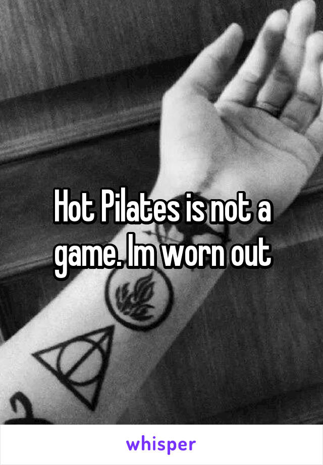 Hot Pilates is not a game. Im worn out