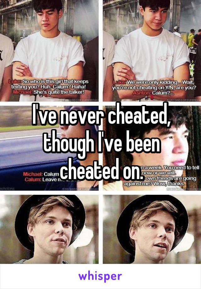 I've never cheated, though I've been cheated on.