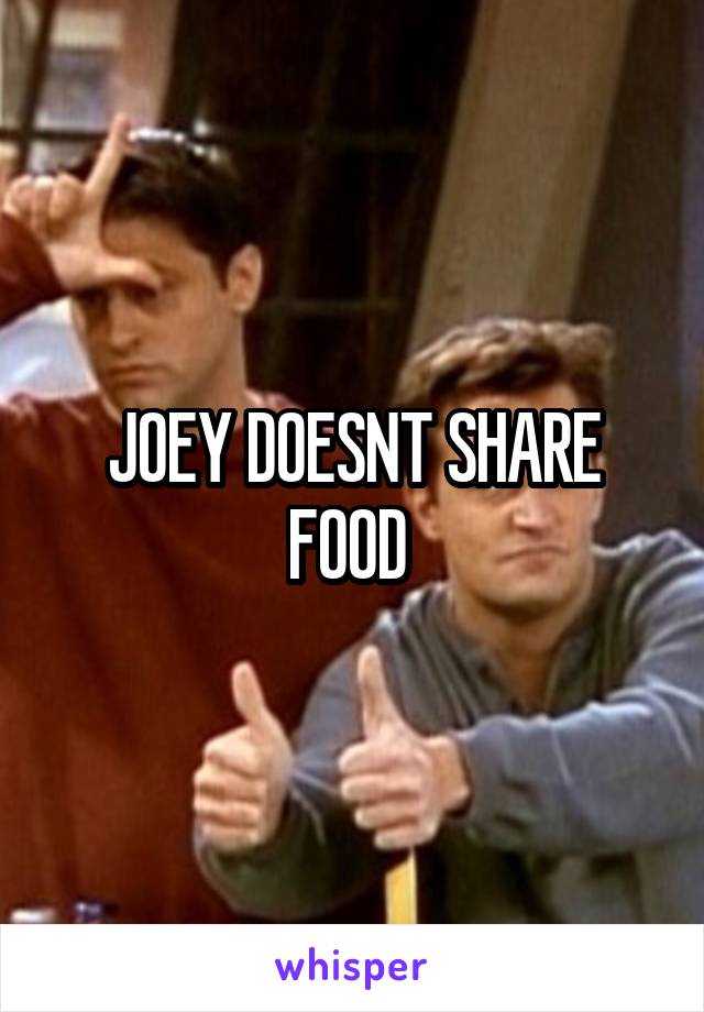 JOEY DOESNT SHARE FOOD 