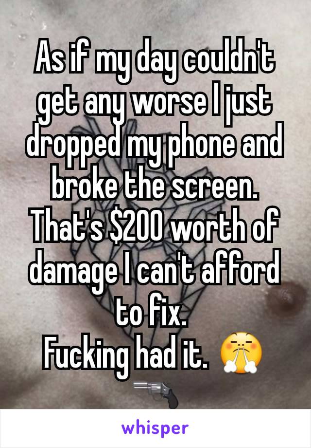 As if my day couldn't get any worse I just dropped my phone and broke the screen. That's $200 worth of damage I can't afford to fix. 
Fucking had it. 😤🔫