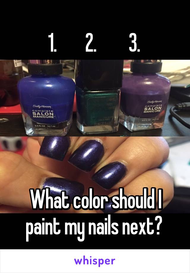 
1.        2.         3. 





What color should I paint my nails next? 