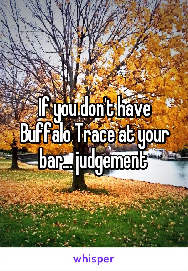 If you don't have Buffalo Trace at your bar... judgement 