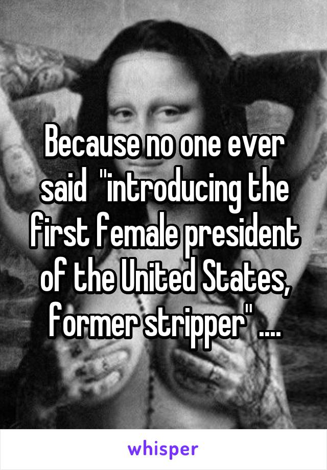 Because no one ever said  "introducing the first female president of the United States, former stripper" ....