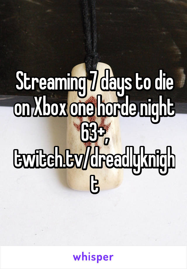 Streaming 7 days to die on Xbox one horde night 63+, twitch.tv/dreadlyknight