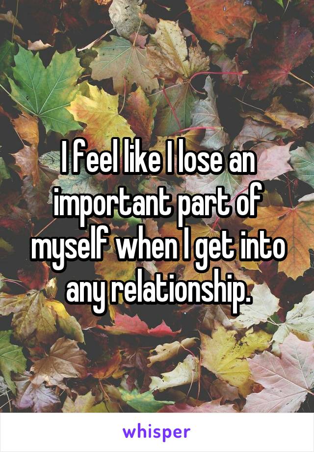 I feel like I lose an important part of myself when I get into any relationship.