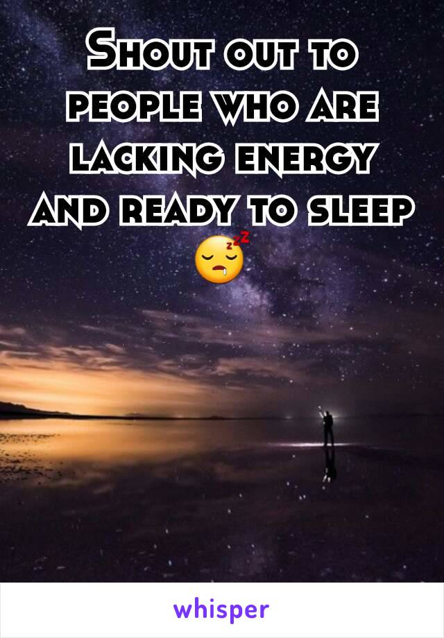 Shout out to people who are lacking energy and ready to sleep
😴