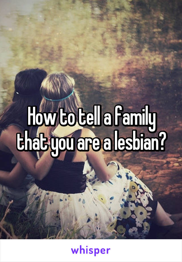 How to tell a family that you are a lesbian?