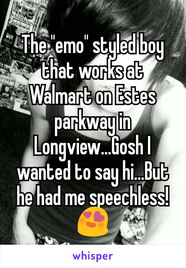 The "emo" styled boy that works at Walmart on Estes parkway in Longview...Gosh I wanted to say hi...But he had me speechless!😍