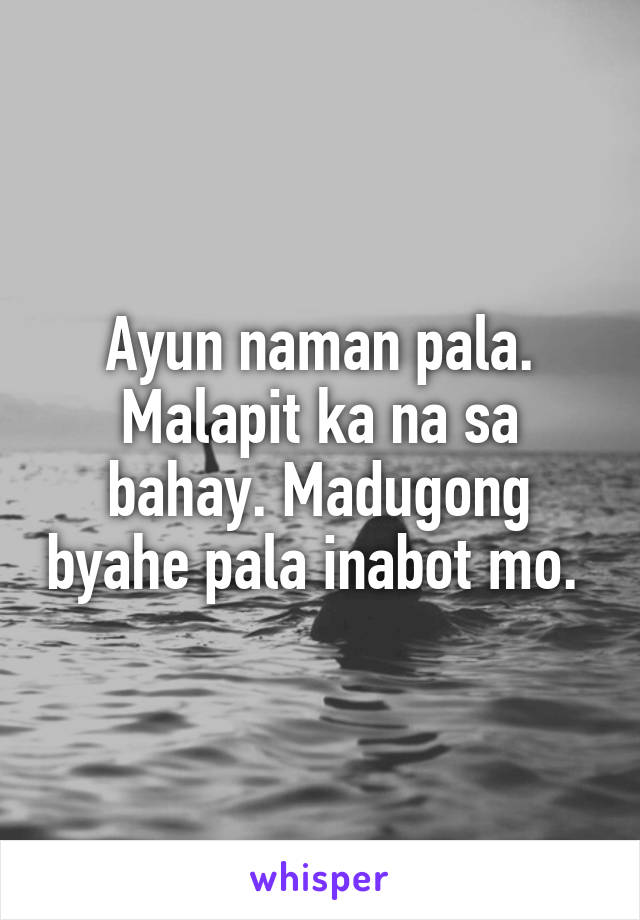 Ayun naman pala. Malapit ka na sa bahay. Madugong byahe pala inabot mo. 