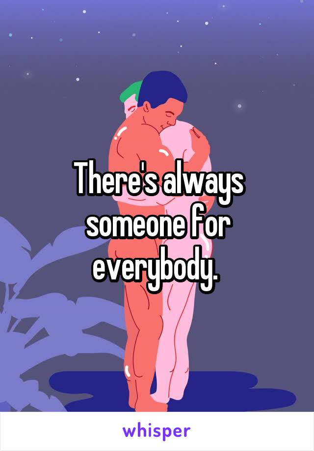 There's always someone for everybody. 