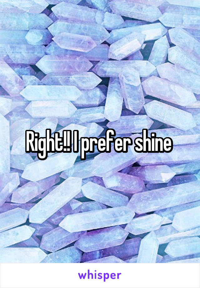 Right!! I prefer shine 